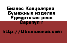 Бизнес Канцелярия - Бумажные изделия. Удмуртская респ.,Сарапул г.